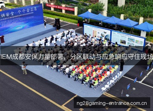 IEM成都安保力量部署,分区联动与应急响应守住现场 IEM成都安保力量部署,分区联动与应急响应守住现场