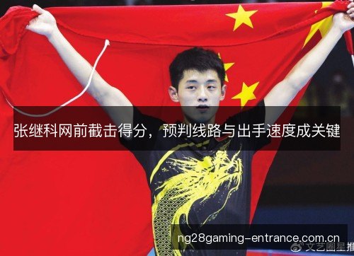 张继科网前截击得分,预判线路与出手速度成关键 张继科网前截击得分,预判线路与出手速度成关键